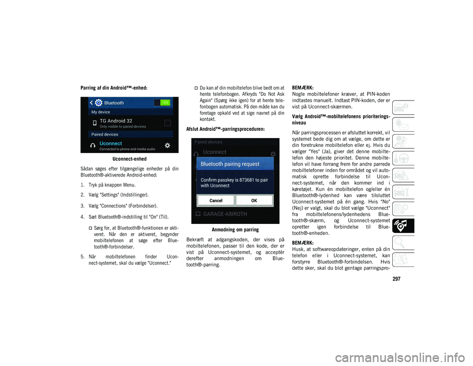 JEEP WRANGLER UNLIMITED 2020 Brugs- og vedligeholdelsesvejledning (in Danish) 297
Parring af din Android™-enhed:Uconnect-enhed
Sådan søges efter tilgængelige enheder på din
Bluetooth®-aktiverede Android-enhed:
1. Tryk på knappen Menu.
2. Vælg "Settings" JEEP WRANGLER UNLIMITED 2020 Brugs- og vedligeholdelsesvejledning (in Danish) 297
Parring af din Android™-enhed:Uconnect-enhed
Sådan søges efter tilgængelige enheder på din
Bluetooth®-aktiverede Android-enhed:
1. Tryk på knappen Menu.
2. Vælg "Settings"