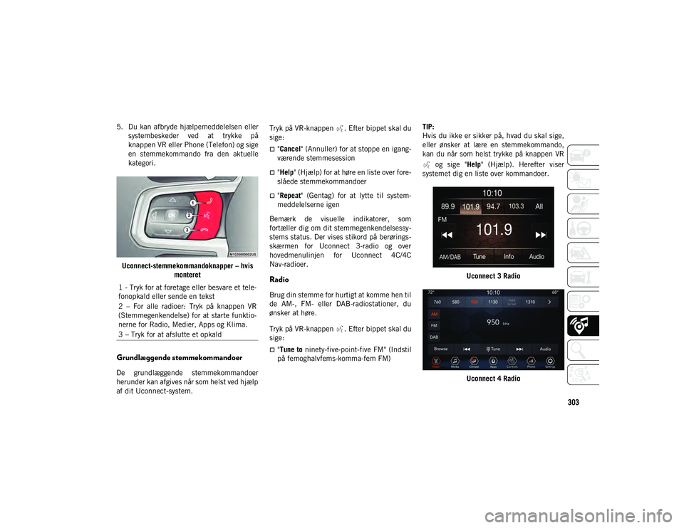 JEEP WRANGLER UNLIMITED 2020  Brugs- og vedligeholdelsesvejledning (in Danish) 303
5. Du  kan afbryde hjælpemeddelelsen ellersystembeskeder  ved  at  trykke  på
knappen VR eller Phone (Telefon) og sige
en  stemmekommando  fra  den  aktuelle
kategori.
Uconnect-stemmekommandokna