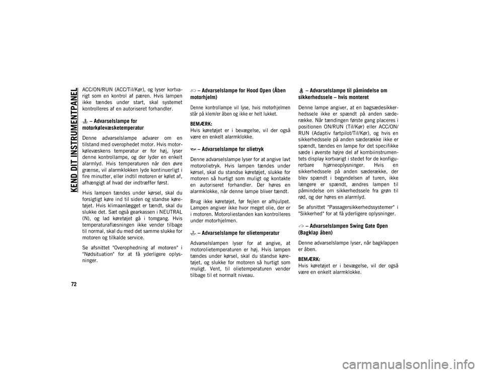 JEEP WRANGLER UNLIMITED 2021  Brugs- og vedligeholdelsesvejledning (in Danish) KEND DIT INSTRUMENTPANEL
72
ACC/ON/RUN  (ACC/Til/Kør),  og  lyser  kortva-
rigt  som  en  kontrol  af  pæren.  Hvis  lampen
ikke  tændes  under  start,  skal  systemet
kontrolleres af en autorisere