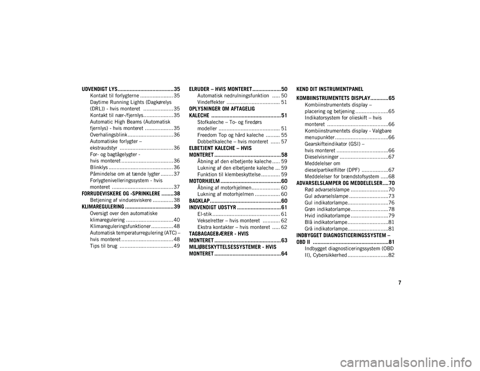 JEEP WRANGLER UNLIMITED 2020  Brugs- og vedligeholdelsesvejledning (in Danish) 7
UDVENDIGT LYS..................................... 35
Kontakt til forlygterne ..................... 35
Daytime Running Lights (Dagkørelys 
(DRL)) - hvis monteret  ................... 35 Kontakt til