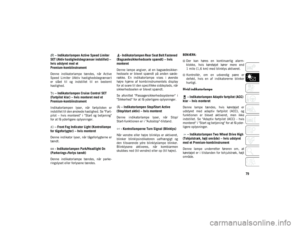 JEEP WRANGLER UNLIMITED 2021  Brugs- og vedligeholdelsesvejledning (in Danish) 79
 – Indikatorlampen Active Speed Limiter 
SET (Aktiv hastighedsbegrænser indstillet) – 
hvis udstyret med et 
Premium-kombiinstrument
Denne  indikatorlampe  tændes,  når  Active
Speed  Limite