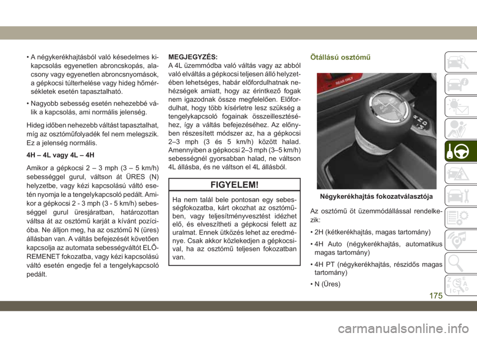 JEEP WRANGLER UNLIMITED 2019  Kezelési és karbantartási útmutató (in Hungarian) • A négykerékhajtásból való késedelmes ki-
kapcsolás egyenetlen abroncskopás, ala-
csony vagy egyenetlen abroncsnyomások,
a gépkocsi túlterhelése vagy hideg hőmér-
sékletek esetén ta