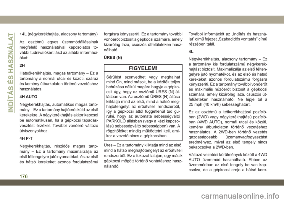 JEEP WRANGLER UNLIMITED 2019  Kezelési és karbantartási útmutató (in Hungarian) • 4L (négykerékhajtás, alacsony tartomány)
Az osztómű egyes üzemmódállásainak
megfelelő használatával kapcsolatos to-
vábbi tudnivalókért lásd az alábbi informáci-
ókat:
2H
Háts
