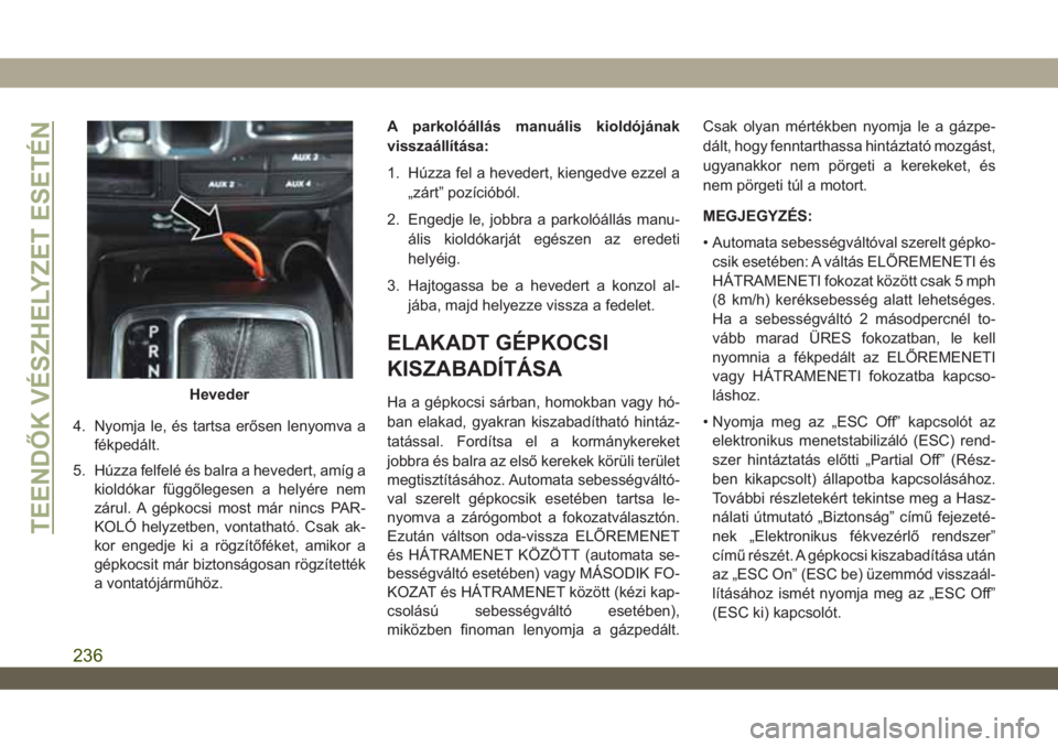 JEEP WRANGLER UNLIMITED 2019 Kezelési és karbantartási útmutató (in Hungarian) 4. Nyomja le, és tartsa erősen lenyomva a
fékpedált.
5. Húzza felfelé és balra a hevedert, amíg a
kioldókar függőlegesen a helyére nem
zárul. A gépkocsi most már nincs PAR-
KOLÓ helyze JEEP WRANGLER UNLIMITED 2019 Kezelési és karbantartási útmutató (in Hungarian) 4. Nyomja le, és tartsa erősen lenyomva a
fékpedált.
5. Húzza felfelé és balra a hevedert, amíg a
kioldókar függőlegesen a helyére nem
zárul. A gépkocsi most már nincs PAR-
KOLÓ helyze