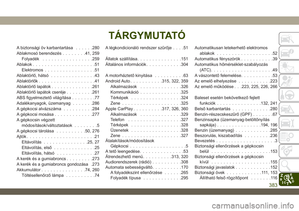 JEEP WRANGLER UNLIMITED 2019  Kezelési és karbantartási útmutató (in Hungarian) A biztonsági öv karbantartása......280
Ablakmosó berendezés........41, 259
Folyadék.................259
Ablakok.....................51
Elektromos.................51
Ablaktörlő, hátsó........