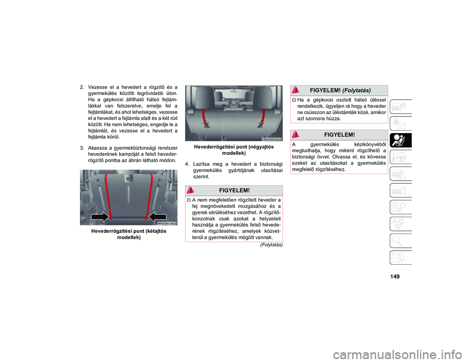 JEEP WRANGLER UNLIMITED 2020 Kezelési és karbantartási útmutató (in Hungarian) 149
(Folytatás)
2. Vezesse el a hevedert a rögzítő és agyermekülés közötti legrövidebb úton.
Ha a gépkocsi állítható hátsó fejtám -
lákkal van felszerelve, emelje JEEP WRANGLER UNLIMITED 2020 Kezelési és karbantartási útmutató (in Hungarian) 149
(Folytatás)
2. Vezesse el a hevedert a rögzítő és agyermekülés közötti legrövidebb úton.
Ha a gépkocsi állítható hátsó fejtám -
lákkal van felszerelve, emelje