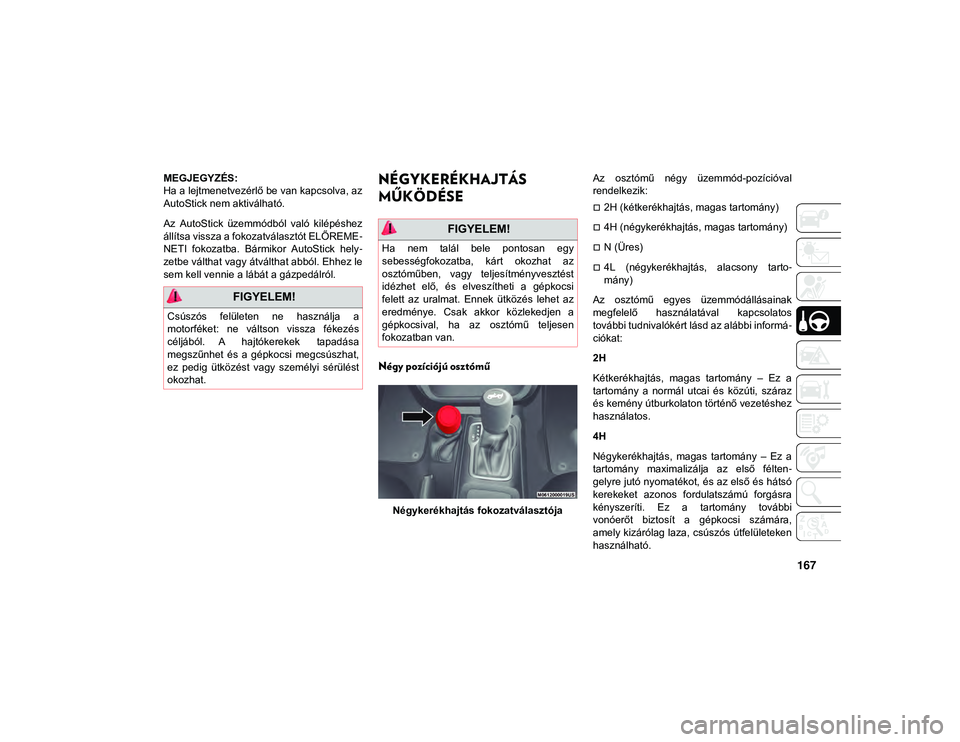 JEEP WRANGLER UNLIMITED 2020 Kezelési és karbantartási útmutató (in Hungarian) 167
MEGJEGYZÉS:
Ha a lejtmenetvezérlő be van kapcsolva, az
AutoStick nem aktiválható.
Az AutoStick üzemmódból való kilépéshez
állítsa vissza a fokozatválasztót ELŐREME-
NETI fokoz JEEP WRANGLER UNLIMITED 2020 Kezelési és karbantartási útmutató (in Hungarian) 167
MEGJEGYZÉS:
Ha a lejtmenetvezérlő be van kapcsolva, az
AutoStick nem aktiválható.
Az AutoStick üzemmódból való kilépéshez
állítsa vissza a fokozatválasztót ELŐREME-
NETI fokoz