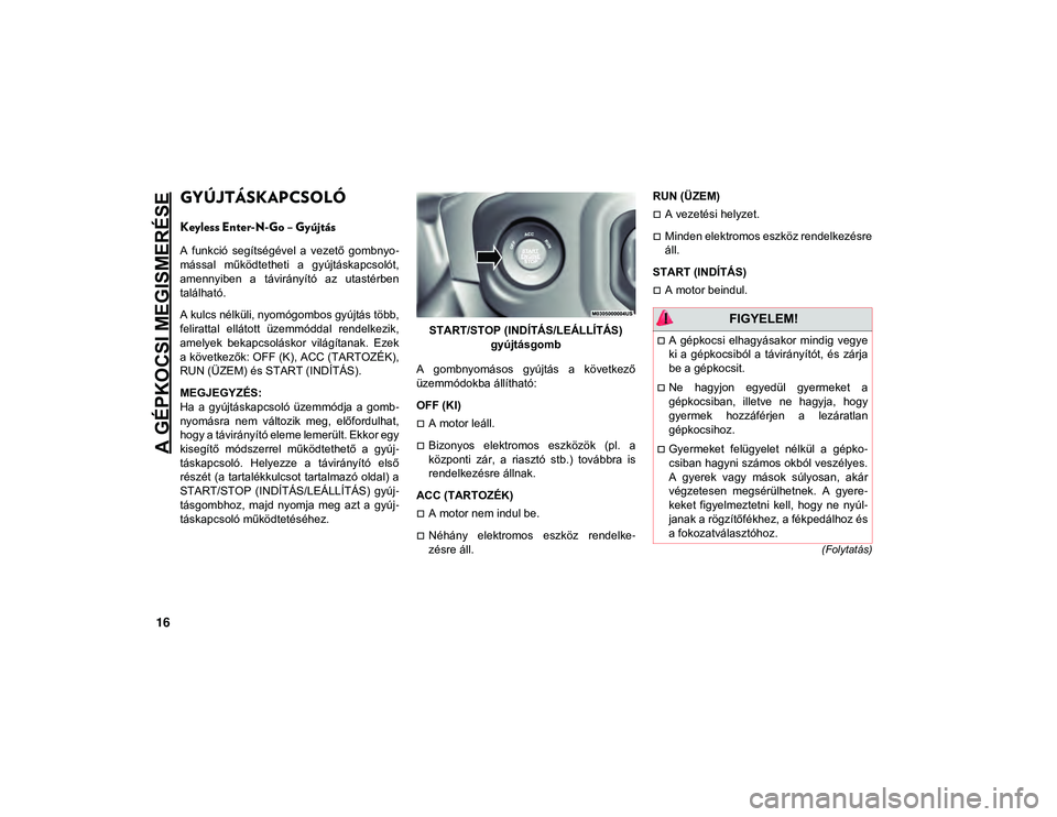 JEEP WRANGLER UNLIMITED 2020  Kezelési és karbantartási útmutató (in Hungarian) A GÉPKOCSI MEGISMERÉSE
16
(Folytatás)
GYÚJTÁSKAPCSOLÓ  
Keyless Enter-N-Go – Gyújtás
A  funkció  segítségével  a  vezető  gombnyo-
mással  működtetheti  a  gyújtáskapcsolót,
amenn