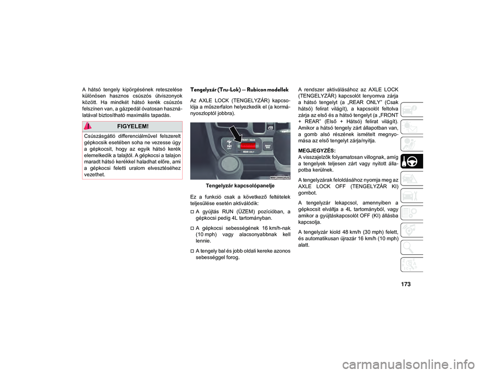 JEEP WRANGLER UNLIMITED 2021  Kezelési és karbantartási útmutató (in Hungarian) 173
A  hátsó  tengely  kipörgésének  reteszelése
különösen  hasznos  csúszós  útviszonyok
között.  Ha  mindkét  hátsó  kerék  csúszós
felszínen van, a gázpedál óvatosan haszná