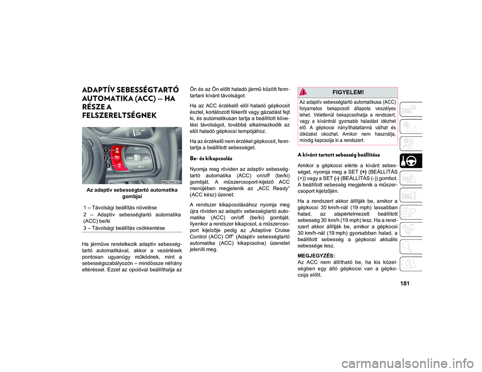 JEEP WRANGLER UNLIMITED 2020 Kezelési és karbantartási útmutató (in Hungarian) 181
ADAPTÍV SEBESSÉGTARTÓ
AUTOMATIKA (ACC) — HA
RÉSZE A
FELSZERELTSÉGNEK
Az adaptív sebességtartó automatika gombjai
Ha járműve rendelkezik adaptív sebesség -
tartó automatik JEEP WRANGLER UNLIMITED 2020 Kezelési és karbantartási útmutató (in Hungarian) 181
ADAPTÍV SEBESSÉGTARTÓ
AUTOMATIKA (ACC) — HA
RÉSZE A
FELSZERELTSÉGNEK
Az adaptív sebességtartó automatika gombjai
Ha járműve rendelkezik adaptív sebesség -
tartó automatik