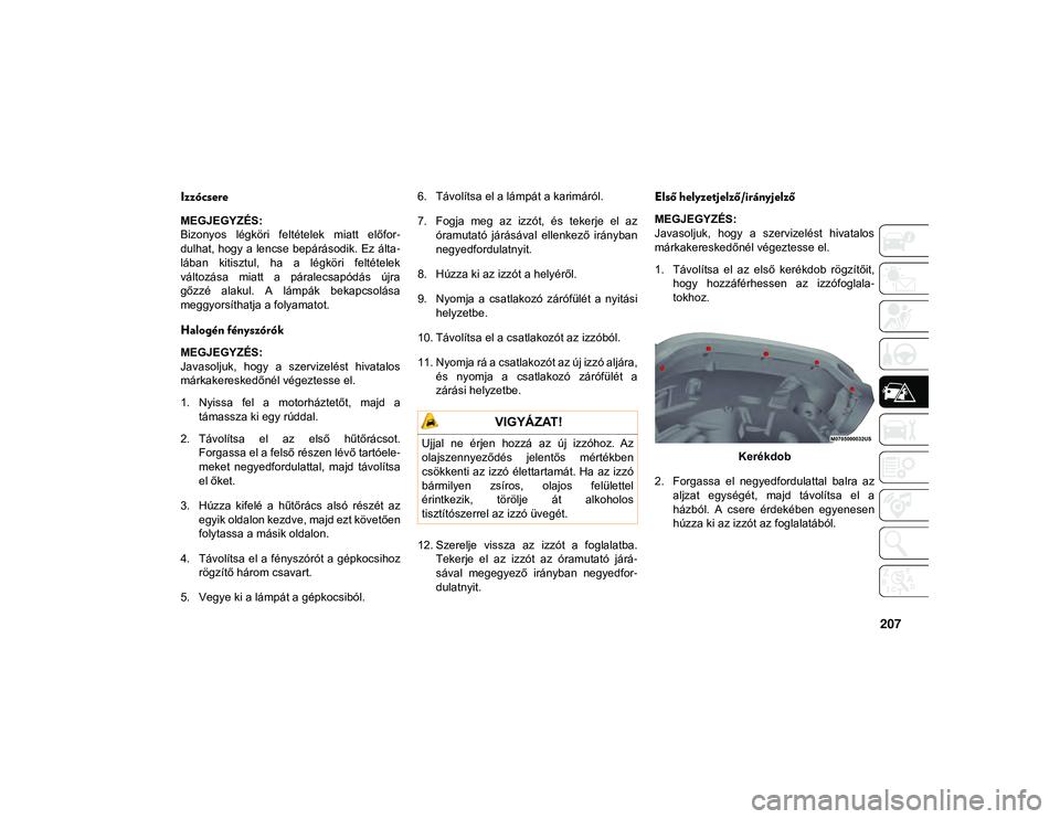 JEEP WRANGLER UNLIMITED 2020 Kezelési és karbantartási útmutató (in Hungarian) 207
Izzócsere
MEGJEGYZÉS:
Bizonyos légköri feltételek miatt előfor-
dulhat, hogy a lencse bepárásodik. Ez álta -
lában kitisztul, ha a légköri feltételek
változása miatt a JEEP WRANGLER UNLIMITED 2020 Kezelési és karbantartási útmutató (in Hungarian) 207
Izzócsere
MEGJEGYZÉS:
Bizonyos légköri feltételek miatt előfor-
dulhat, hogy a lencse bepárásodik. Ez álta -
lában kitisztul, ha a légköri feltételek
változása miatt a