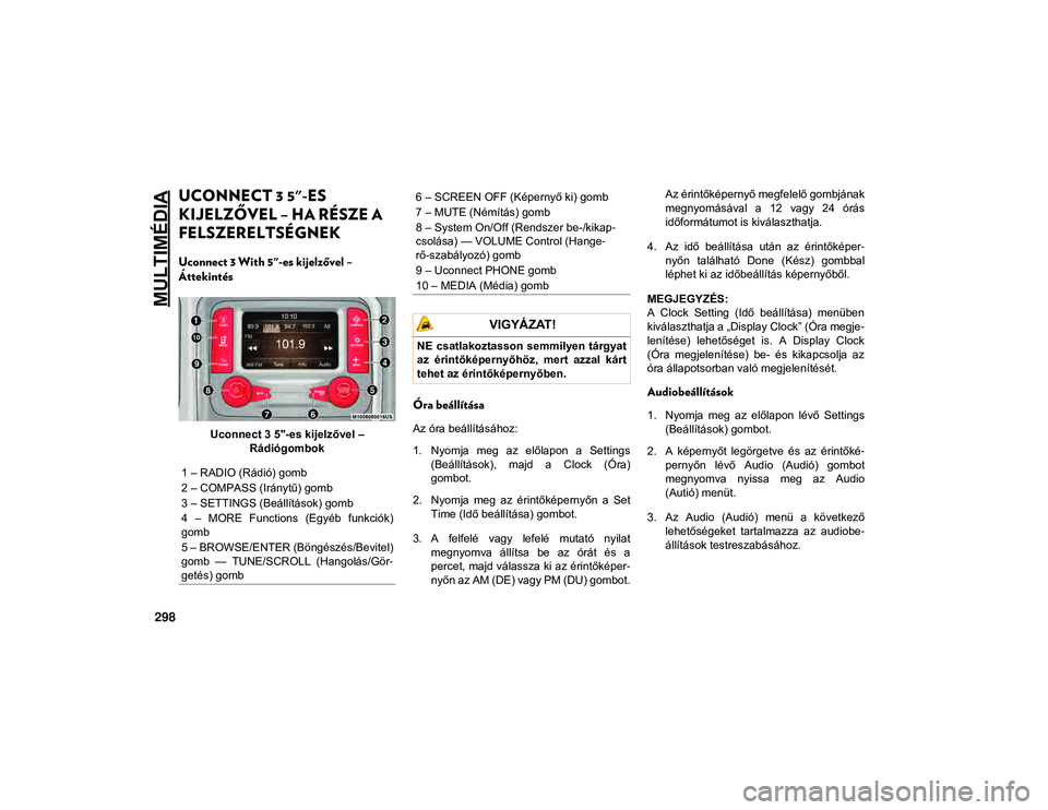 JEEP WRANGLER UNLIMITED 2020 Kezelési és karbantartási útmutató (in Hungarian) MULTIMÉDIA
298
UCONNECT 3 5"-ES
KIJELZŐVEL – HA RÉSZE A
FELSZERELTSÉGNEK
Uconnect 3 With 5"-es kijelzővel –
Áttekintés
Uconnect 3 5"-es kijelzővel – Rádiógombok
Óra b JEEP WRANGLER UNLIMITED 2020 Kezelési és karbantartási útmutató (in Hungarian) MULTIMÉDIA
298
UCONNECT 3 5"-ES
KIJELZŐVEL – HA RÉSZE A
FELSZERELTSÉGNEK
Uconnect 3 With 5"-es kijelzővel –
Áttekintés
Uconnect 3 5"-es kijelzővel – Rádiógombok
Óra b