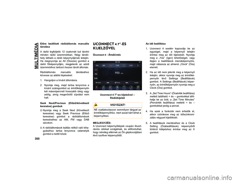 JEEP WRANGLER UNLIMITED 2020 Kezelési és karbantartási útmutató (in Hungarian) MULTIMÉDIA
300
Előre beállított rádióállomás manuális
tárolása
A rádió legfeljebb 12 csatornát tud tárolni
minden rádió üzemmódban. Négy tároló-
hely látható a JEEP WRANGLER UNLIMITED 2020 Kezelési és karbantartási útmutató (in Hungarian) MULTIMÉDIA
300
Előre beállított rádióállomás manuális
tárolása
A rádió legfeljebb 12 csatornát tud tárolni
minden rádió üzemmódban. Négy tároló-
hely látható a