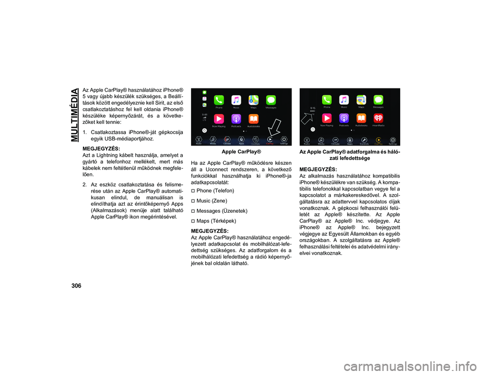 JEEP WRANGLER UNLIMITED 2020 Kezelési és karbantartási útmutató (in Hungarian) MULTIMÉDIA
306
Az Apple CarPlay® használatához iPhone®
5 vagy újabb készülék szükséges, a Beállí-
tások között engedélyeznie kell Sirit, az első
csatlakoztatáshoz fel kell oldan JEEP WRANGLER UNLIMITED 2020 Kezelési és karbantartási útmutató (in Hungarian) MULTIMÉDIA
306
Az Apple CarPlay® használatához iPhone®
5 vagy újabb készülék szükséges, a Beállí-
tások között engedélyeznie kell Sirit, az első
csatlakoztatáshoz fel kell oldan