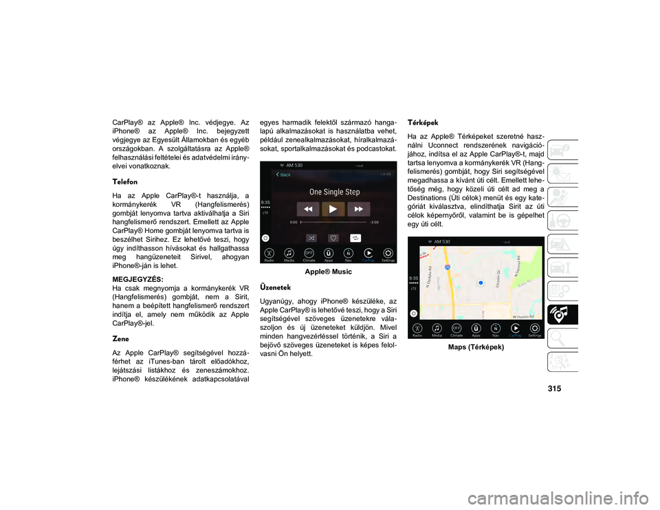 JEEP WRANGLER UNLIMITED 2020 Kezelési és karbantartási útmutató (in Hungarian) 315
CarPlay® az Apple® Inc. védjegye. Az
iPhone® az Apple® Inc. bejegyzett
végjegye az Egyesült Államokban és egyéb
országokban. A szolgáltatásra az Apple®
felhasználási f JEEP WRANGLER UNLIMITED 2020 Kezelési és karbantartási útmutató (in Hungarian) 315
CarPlay® az Apple® Inc. védjegye. Az
iPhone® az Apple® Inc. bejegyzett
végjegye az Egyesült Államokban és egyéb
országokban. A szolgáltatásra az Apple®
felhasználási f