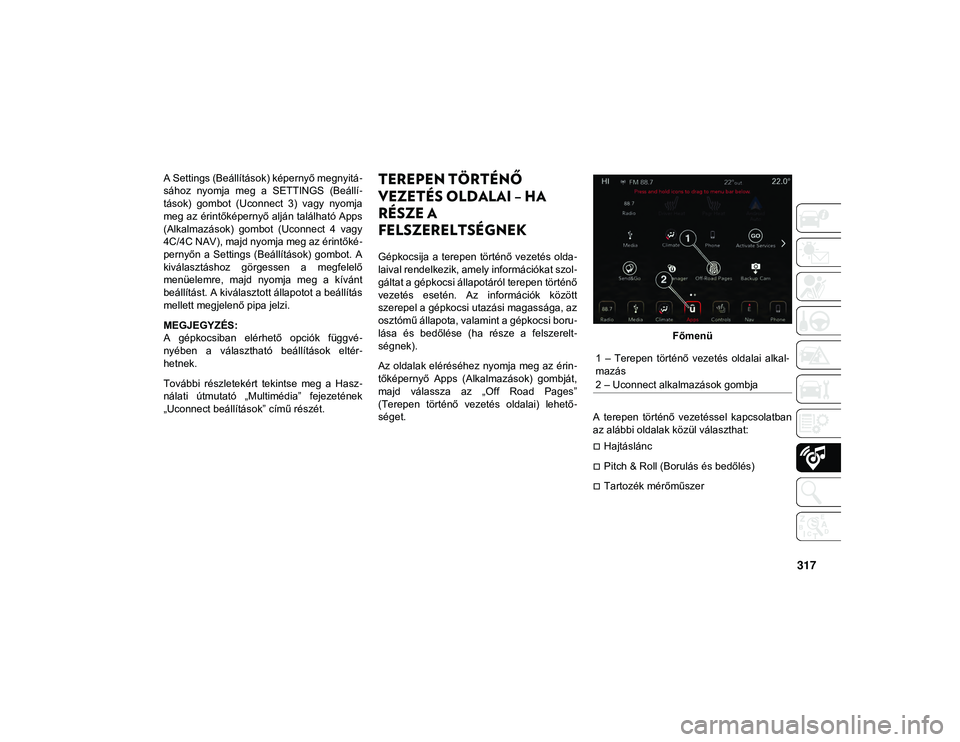JEEP WRANGLER UNLIMITED 2020 Kezelési és karbantartási útmutató (in Hungarian) 317
A Settings (Beállítások) képernyő megnyitá-
sához nyomja meg a SETTINGS (Beállí -
tások) gombot (Uconnect 3) vagy nyomja
meg az érintőképernyő alján található Apps
(Alka JEEP WRANGLER UNLIMITED 2020 Kezelési és karbantartási útmutató (in Hungarian) 317
A Settings (Beállítások) képernyő megnyitá-
sához nyomja meg a SETTINGS (Beállí -
tások) gombot (Uconnect 3) vagy nyomja
meg az érintőképernyő alján található Apps
(Alka