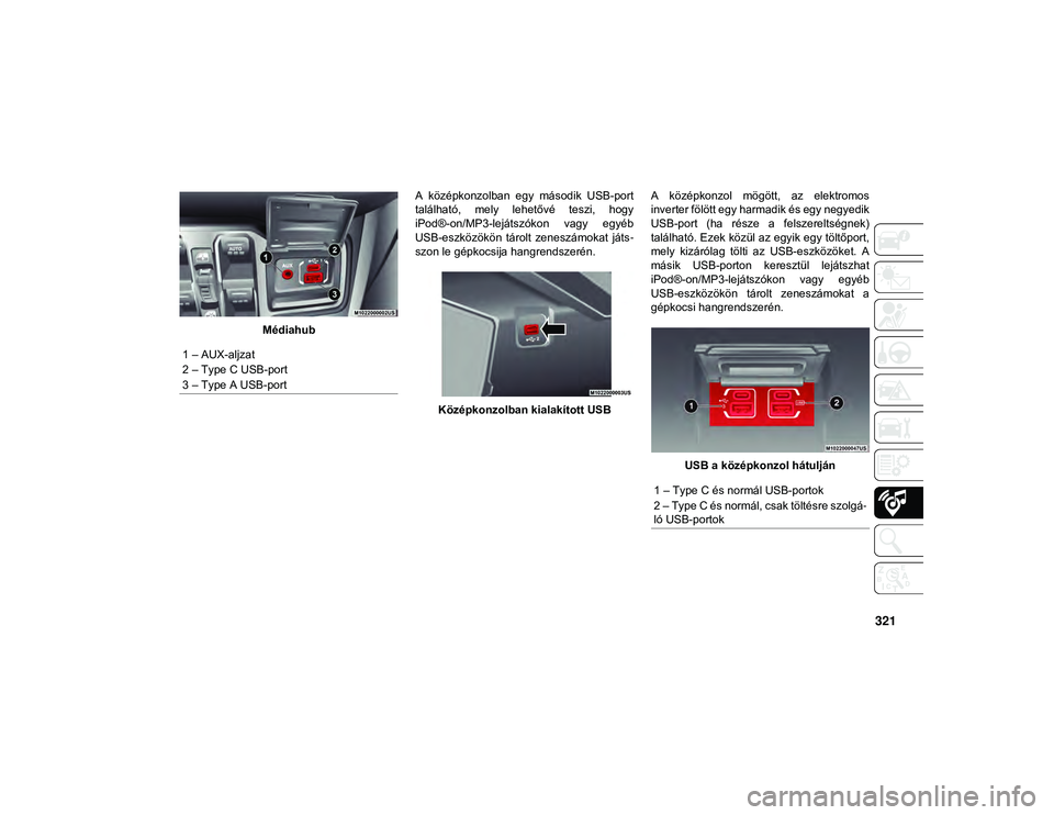 JEEP WRANGLER UNLIMITED 2020  Kezelési és karbantartási útmutató (in Hungarian) 321
MédiahubA  középkonzolban  egy  második  USB-port
található,  mely  lehetővé  teszi,  hogy
iPod®-on/MP3-lejátszókon  vagy  egyéb
USB-eszközökön  tárolt  zeneszámokat  játs
-
szon