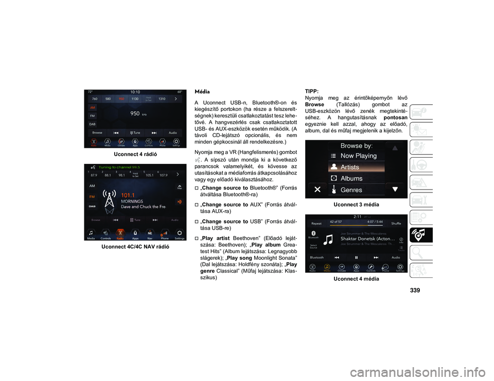 JEEP WRANGLER UNLIMITED 2020  Kezelési és karbantartási útmutató (in Hungarian) 339
Uconnect 4 rádió
Uconnect 4C/4C NAV rádió
Média
A  Uconnect  USB-n,  Bluetooth®-on  és
kiegészítő  portokon  (ha  része  a  felszerelt -
ségnek) keresztüli csatlakoztatást tesz lehe 