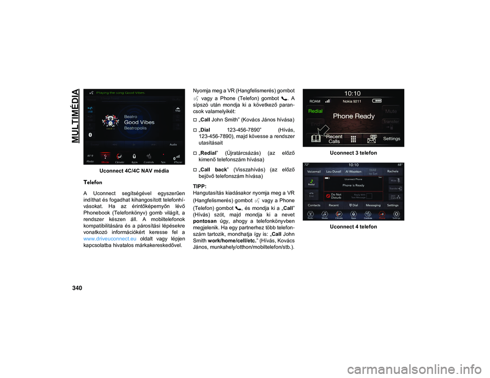 JEEP WRANGLER UNLIMITED 2020  Kezelési és karbantartási útmutató (in Hungarian) MULTIMÉDIA
340
Uconnect 4C/4C NAV média
Telefon
A  Uconnect  segítségével  egyszerűen
indíthat és fogadhat kihangosított telefonhí-
vásokat.  Ha  az  érintőképernyőn  lévő
Phonebook  