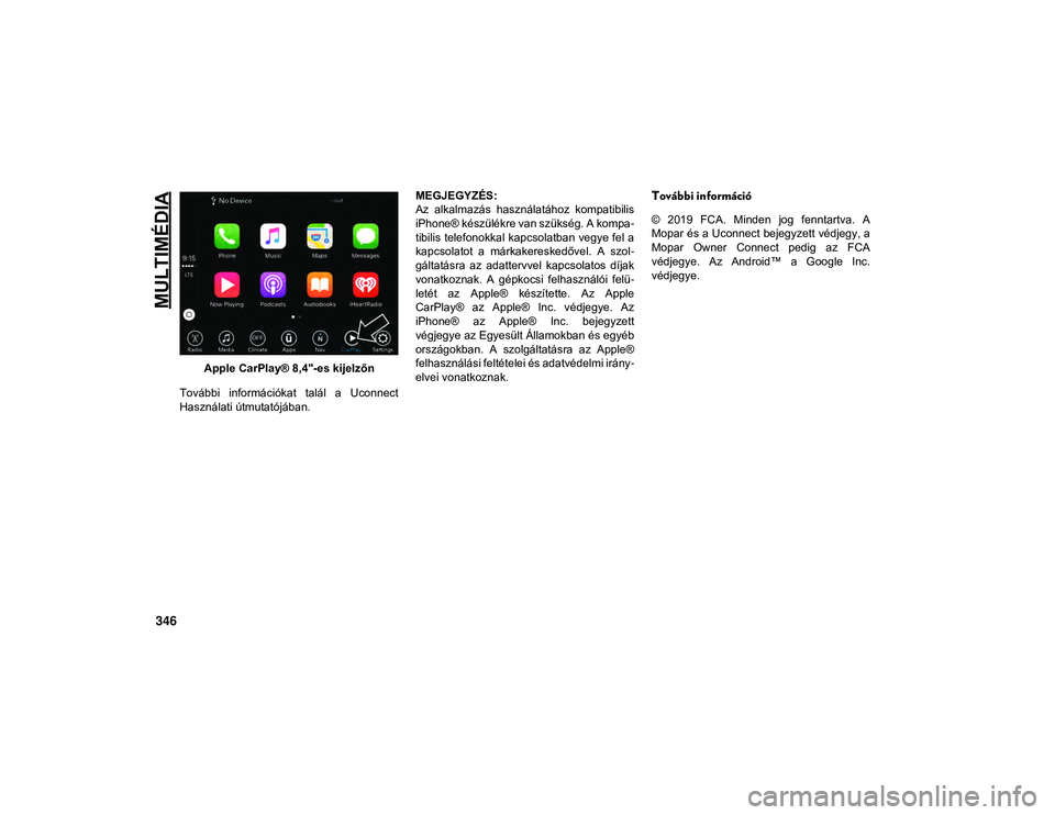 JEEP WRANGLER UNLIMITED 2020  Kezelési és karbantartási útmutató (in Hungarian) MULTIMÉDIA
346
Apple CarPlay® 8,4"-es kijelzőn
További  információkat  talál  a  Uconnect
Használati útmutatójában. MEGJEGYZÉS:
Az  alkalmazás  használatához  kompatibilis
iPhone® 