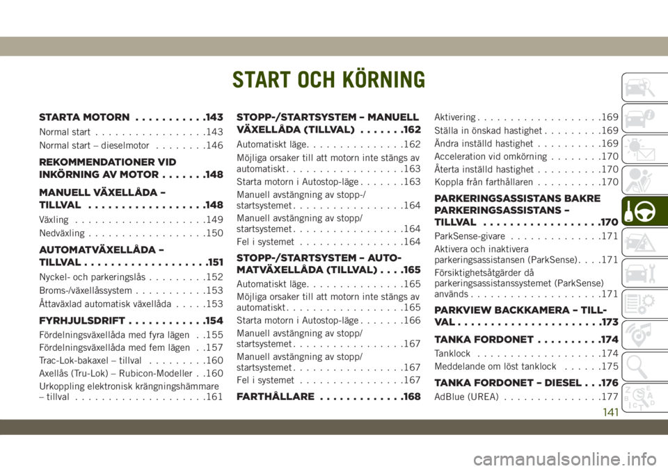 JEEP WRANGLER UNLIMITED 2018  Drift- och underhållshandbok (in Swedish) START OCH KÖRNING
STARTAMOTORN ...........143
Normal start.................143
Normal start – dieselmotor........146
REKOMMENDATIONER VID
INKÖRNING AV MOTOR.......148
MANUELL VÄXELLÅDA –
TILLV