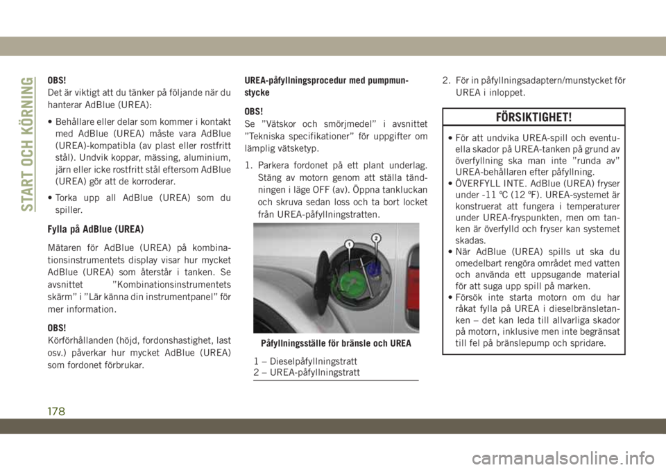 JEEP WRANGLER UNLIMITED 2018  Drift- och underhållshandbok (in Swedish) OBS!
Det är viktigt att du tänker på följande när du
hanterar AdBlue (UREA):
• Behållare eller delar som kommer i kontakt
med AdBlue (UREA) måste vara AdBlue
(UREA)-kompatibla (av plast eller