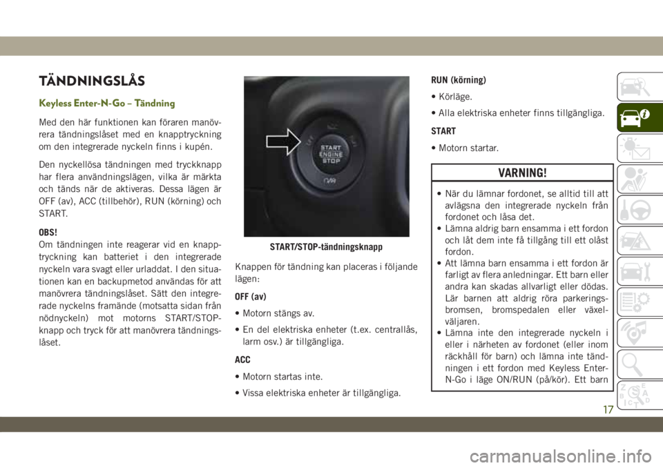 JEEP WRANGLER UNLIMITED 2019 Drift- och underhållshandbok (in Swedish) TÄNDNINGSLÅS
Keyless Enter-N-Go – Tändning
Med den här funktionen kan föraren manöv-
rera tändningslåset med en knapptryckning
om den integrerade nyckeln finns i kupén.
Den nyckellösa tän JEEP WRANGLER UNLIMITED 2019 Drift- och underhållshandbok (in Swedish) TÄNDNINGSLÅS
Keyless Enter-N-Go – Tändning
Med den här funktionen kan föraren manöv-
rera tändningslåset med en knapptryckning
om den integrerade nyckeln finns i kupén.
Den nyckellösa tän