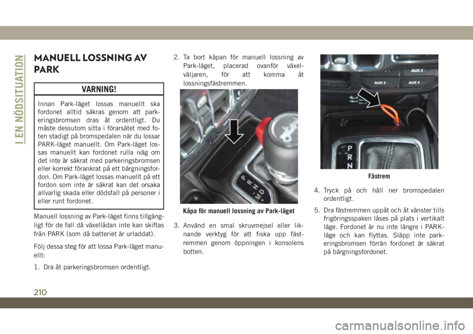 JEEP WRANGLER UNLIMITED 2019  Drift- och underhållshandbok (in Swedish) MANUELL LOSSNING AV
PARK
VARNING!
Innan Park-läget lossas manuellt ska
fordonet alltid säkras genom att park-
eringsbromsen dras åt ordentligt. Du
måste dessutom sitta i förarsätet med fo-
ten s