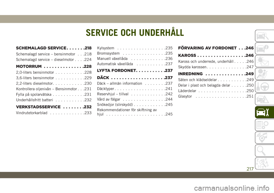 JEEP WRANGLER UNLIMITED 2019  Drift- och underhållshandbok (in Swedish) SERVICE OCH UNDERHÅLL
SCHEMALAGD SERVICE.......218
Schemalagd service – bensinmotor . . .218
Schemalagd service – dieselmotor. . . .224
MOTORRUM...............228
2,0-liters bensinmotor..........