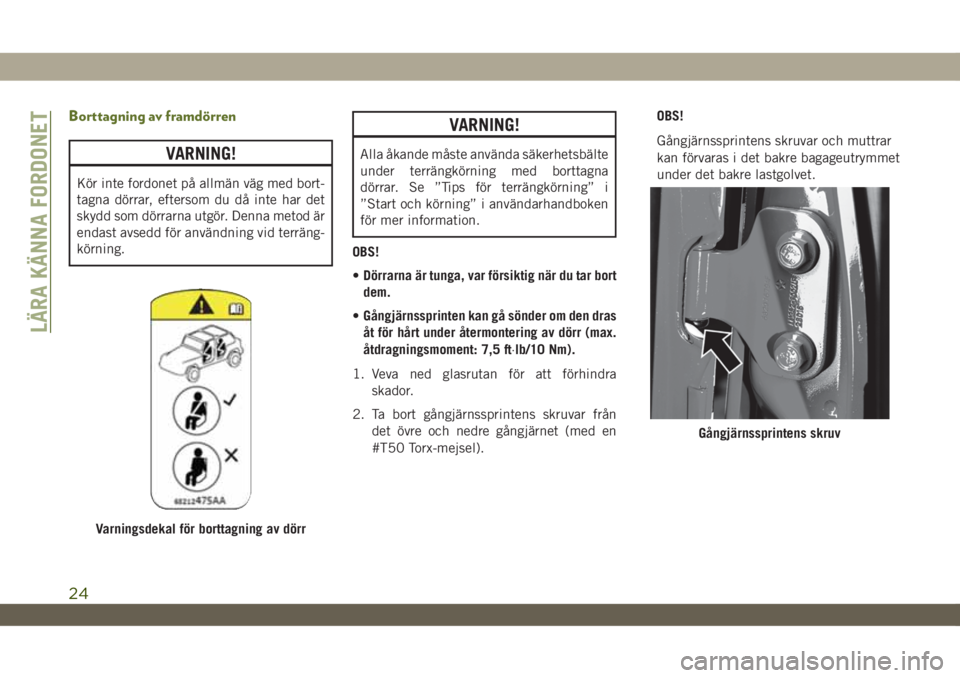 JEEP WRANGLER UNLIMITED 2018  Drift- och underhållshandbok (in Swedish) Borttagning av framdörren
VARNING!
Kör inte fordonet på allmän väg med bort-
tagna dörrar, eftersom du då inte har det
skydd som dörrarna utgör. Denna metod är
endast avsedd för användning