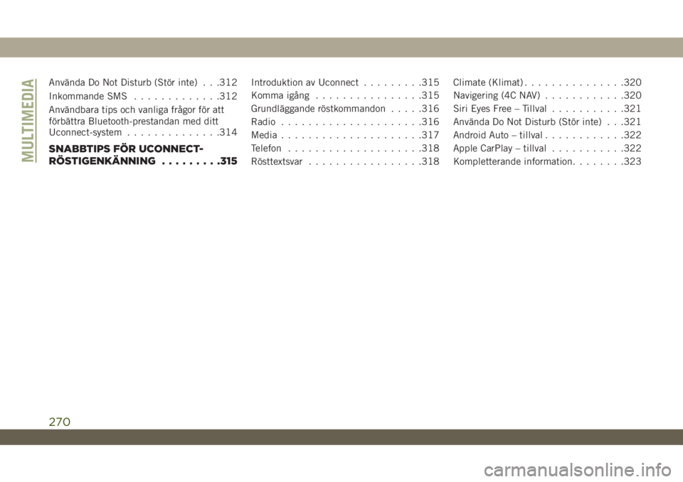 JEEP WRANGLER UNLIMITED 2018  Drift- och underhållshandbok (in Swedish) Använda Do Not Disturb (Stör inte) . . .312
Inkommande SMS.............312
Användbara tips och vanliga frågor för att
förbättra Bluetooth-prestandan med ditt
Uconnect-system..............314
SN