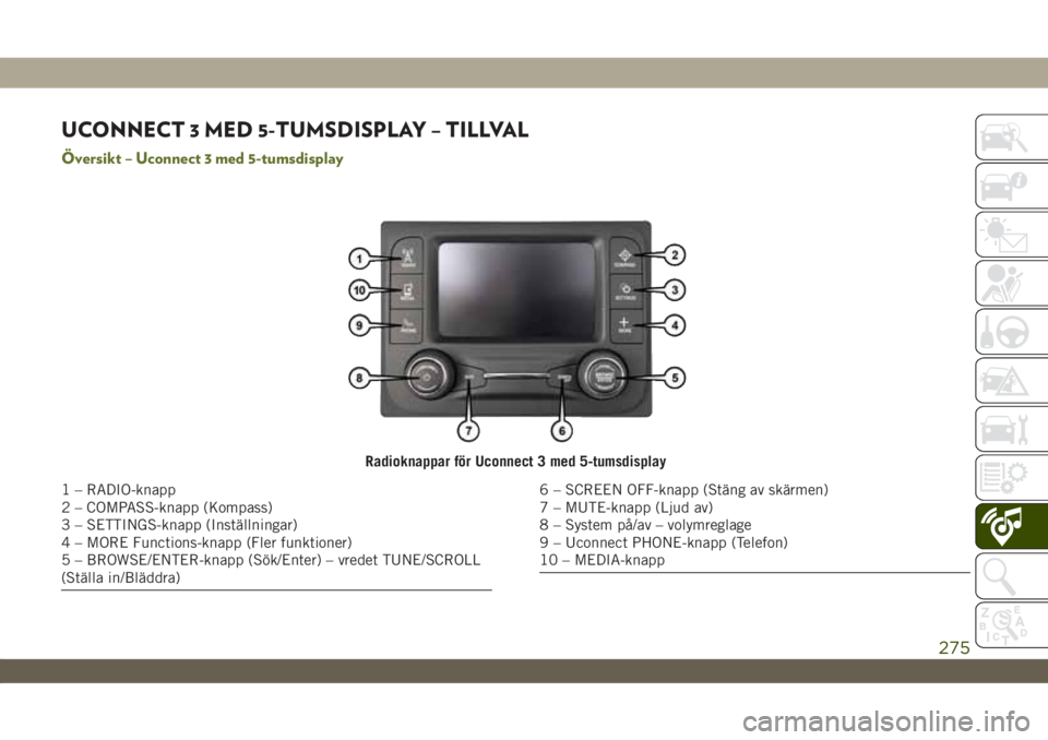 JEEP WRANGLER UNLIMITED 2019 Drift- och underhållshandbok (in Swedish) UCONNECT 3 MED 5-TUMSDISPLAY – TILLVAL
Översikt – Uconnect 3 med 5-tumsdisplay
Radioknappar för Uconnect 3 med 5-tumsdisplay
1 – RADIO-knapp
2 – COMPASS-knapp (Kompass)
3 – SETTINGS-knapp JEEP WRANGLER UNLIMITED 2019 Drift- och underhållshandbok (in Swedish) UCONNECT 3 MED 5-TUMSDISPLAY – TILLVAL
Översikt – Uconnect 3 med 5-tumsdisplay
Radioknappar för Uconnect 3 med 5-tumsdisplay
1 – RADIO-knapp
2 – COMPASS-knapp (Kompass)
3 – SETTINGS-knapp