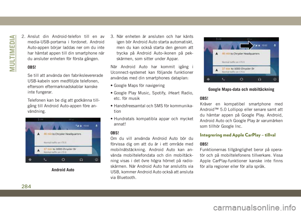 JEEP WRANGLER UNLIMITED 2018  Drift- och underhållshandbok (in Swedish) 2. Anslut din Android-telefon till en av
media-USB-portarna i fordonet. Android
Auto-appen börjar laddas ner om du inte
har hämtat appen till din smartphone när
du ansluter enheten för första gå