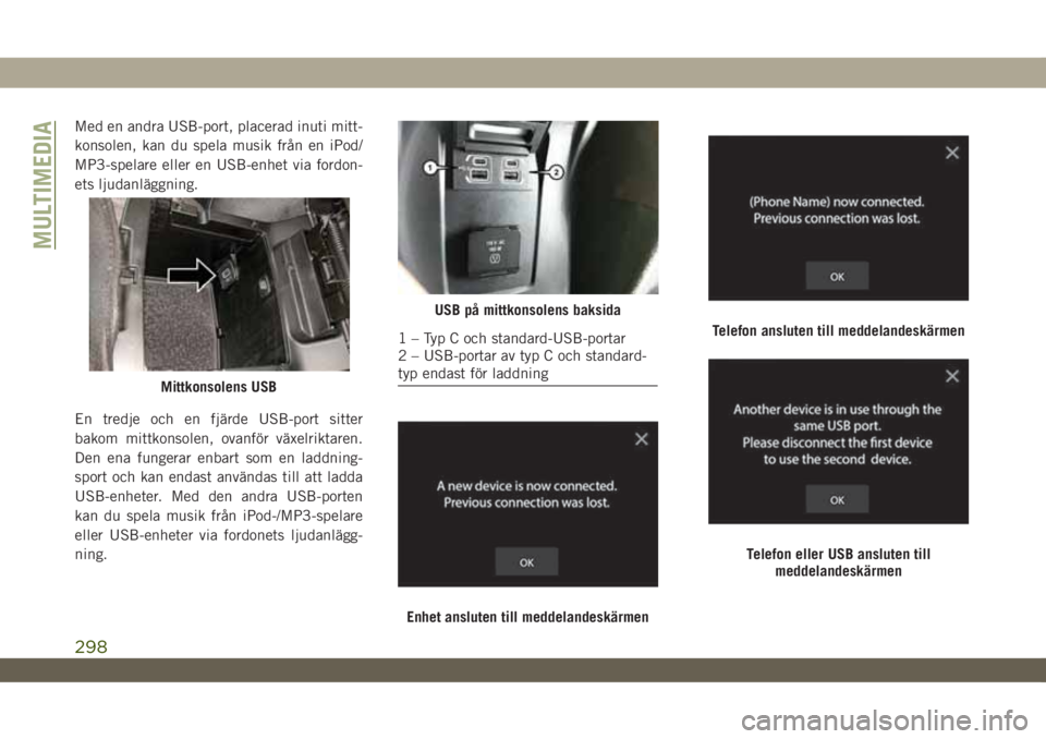 JEEP WRANGLER UNLIMITED 2019  Drift- och underhållshandbok (in Swedish) Med en andra USB-port, placerad inuti mitt-
konsolen, kan du spela musik från en iPod/
MP3-spelare eller en USB-enhet via fordon-
ets ljudanläggning.
En tredje och en fjärde USB-port sitter
bakom m