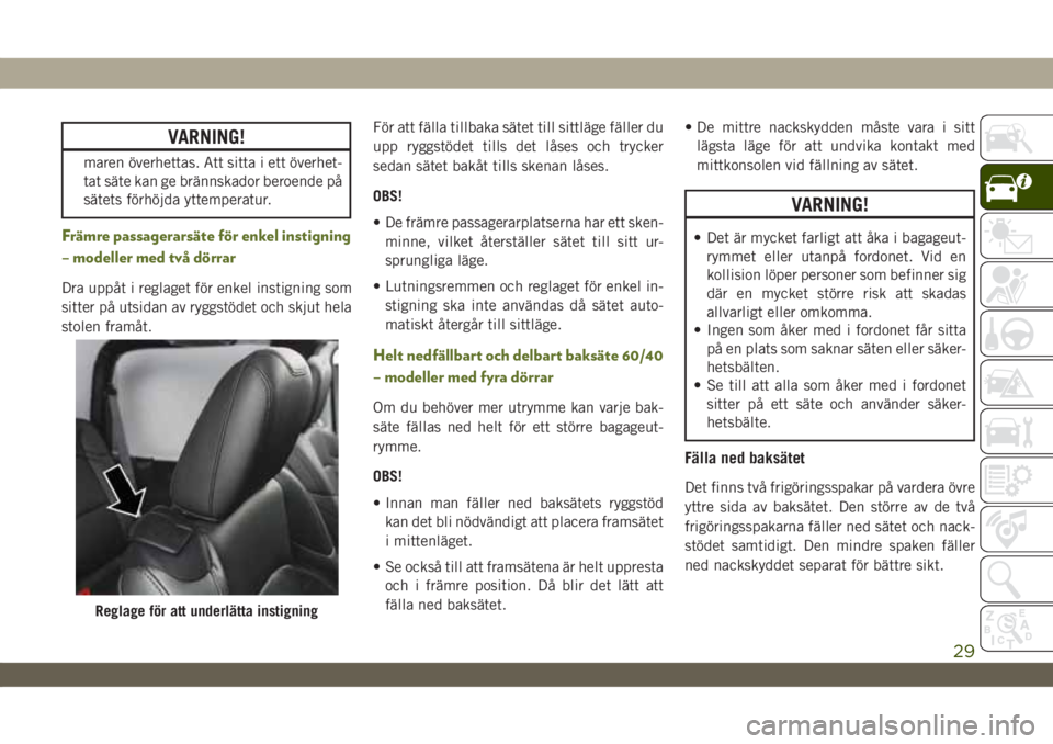 JEEP WRANGLER UNLIMITED 2018  Drift- och underhållshandbok (in Swedish) VARNING!
maren överhettas. Att sitta i ett överhet-
tat säte kan ge brännskador beroende på
sätets förhöjda yttemperatur.
Främre passagerarsäte för enkel instigning
– modeller med två d�