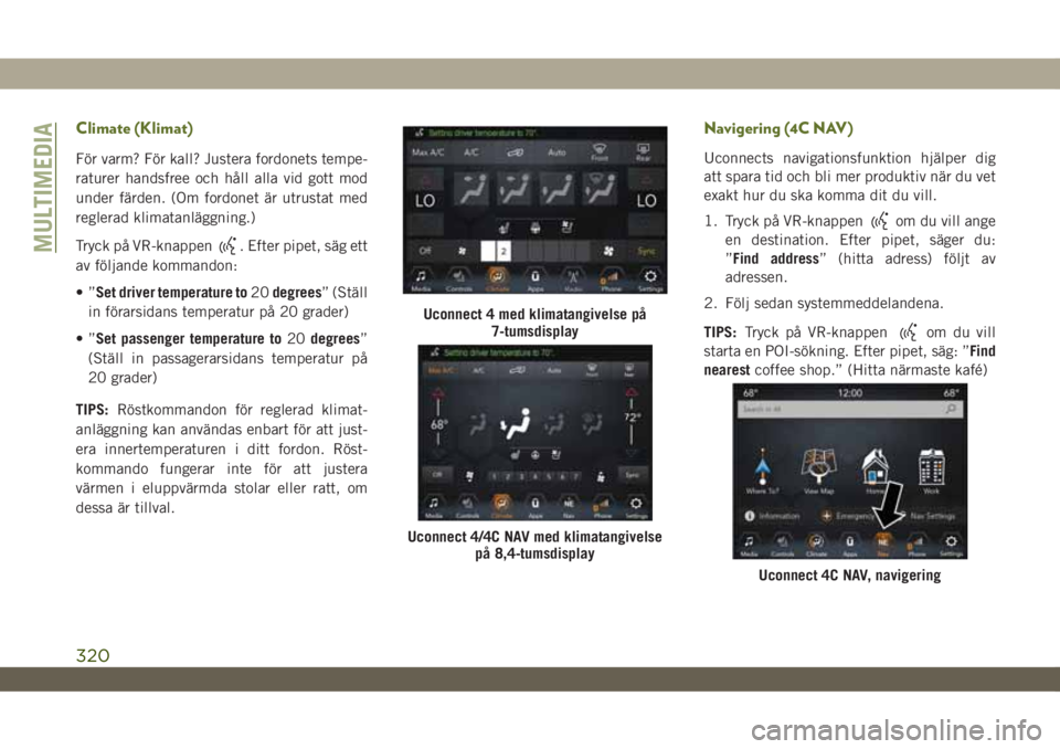JEEP WRANGLER UNLIMITED 2018  Drift- och underhållshandbok (in Swedish) Climate (Klimat)
För varm? För kall? Justera fordonets tempe-
raturer handsfree och håll alla vid gott mod
under färden. (Om fordonet är utrustat med
reglerad klimatanläggning.)
Tryck på VR-kna