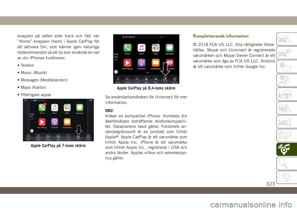 JEEP WRANGLER UNLIMITED 2018  Drift- och underhållshandbok (in Swedish) knappen på ratten eller tryck och håll ner
”Home”-knappen (hem) i Apple CarPlay för
att aktivera Siri, som känner igen naturliga
röstkommandon så att du kan använda en rad
av din iPhones fu