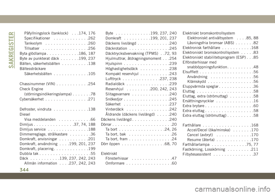 JEEP WRANGLER UNLIMITED 2019  Drift- och underhållshandbok (in Swedish) Påfyllningslock (tanklock) . . .174, 176
Specifikationer.............262
Tankvolym................260
Tillsatser.................256
Byta glödlampa............186, 187
Byte av punkterat däck.......