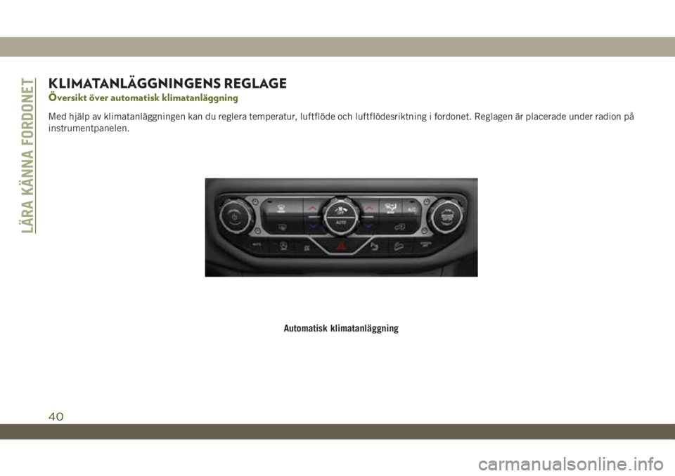 JEEP WRANGLER UNLIMITED 2018  Drift- och underhållshandbok (in Swedish) KLIMATANLÄGGNINGENS REGLAGE
Översikt över automatisk klimatanläggning
Med hjälp av klimatanläggningen kan du reglera temperatur, luftflöde och luftflödesriktning i fordonet. Reglagen är place
