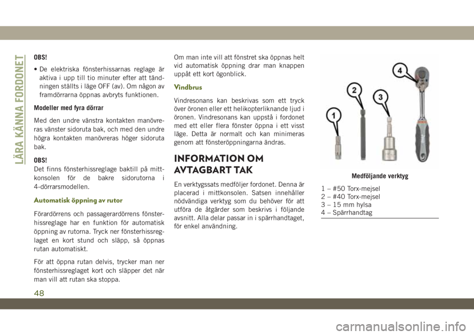 JEEP WRANGLER UNLIMITED 2018  Drift- och underhållshandbok (in Swedish) OBS!
• De elektriska fönsterhissarnas reglage är
aktiva i upp till tio minuter efter att tänd-
ningen ställts i läge OFF (av). Om någon av
framdörrarna öppnas avbryts funktionen.
Modeller me
