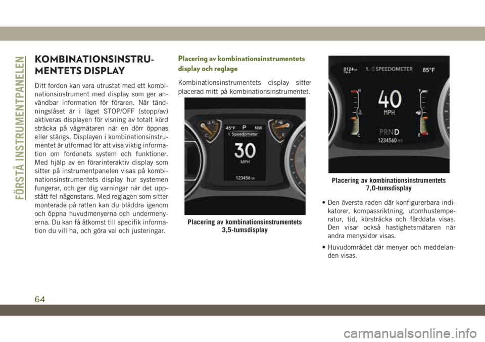 JEEP WRANGLER UNLIMITED 2019  Drift- och underhållshandbok (in Swedish) KOMBINATIONSINSTRU-
MENTETS DISPLAY
Ditt fordon kan vara utrustat med ett kombi-
nationsinstrument med display som ger an-
vändbar information för föraren. När tänd-
ningslåset är i läget STOP