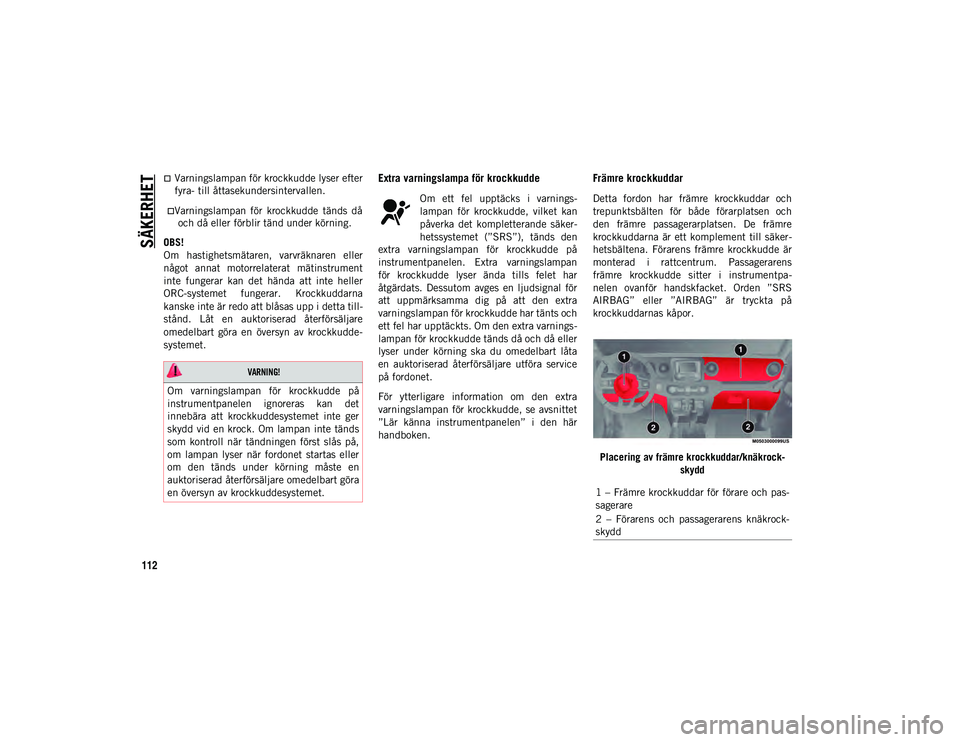 JEEP WRANGLER UNLIMITED 2021  Drift- och underhållshandbok (in Swedish) SÄKERHET
112
Varningslampan för krockkudde lyser efter
fyra- till åttasekundersintervallen.Varningslampan  för  krockkudde  tänds  då 
och då eller förblir 

tänd under körning.
OBS!
O
