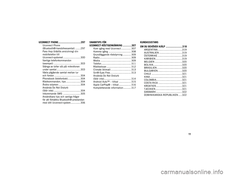 JEEP WRANGLER UNLIMITED 2021  Drift- och underhållshandbok (in Swedish) 11
UCONNECT PHONE ............................... 297
Uconnect Phone 
(Bluetooth®-handsfreesamtal) ....... 297 Para ihop (trådlös anslutning) din 
mobiltelefon till 
Uconnect-systemet .............