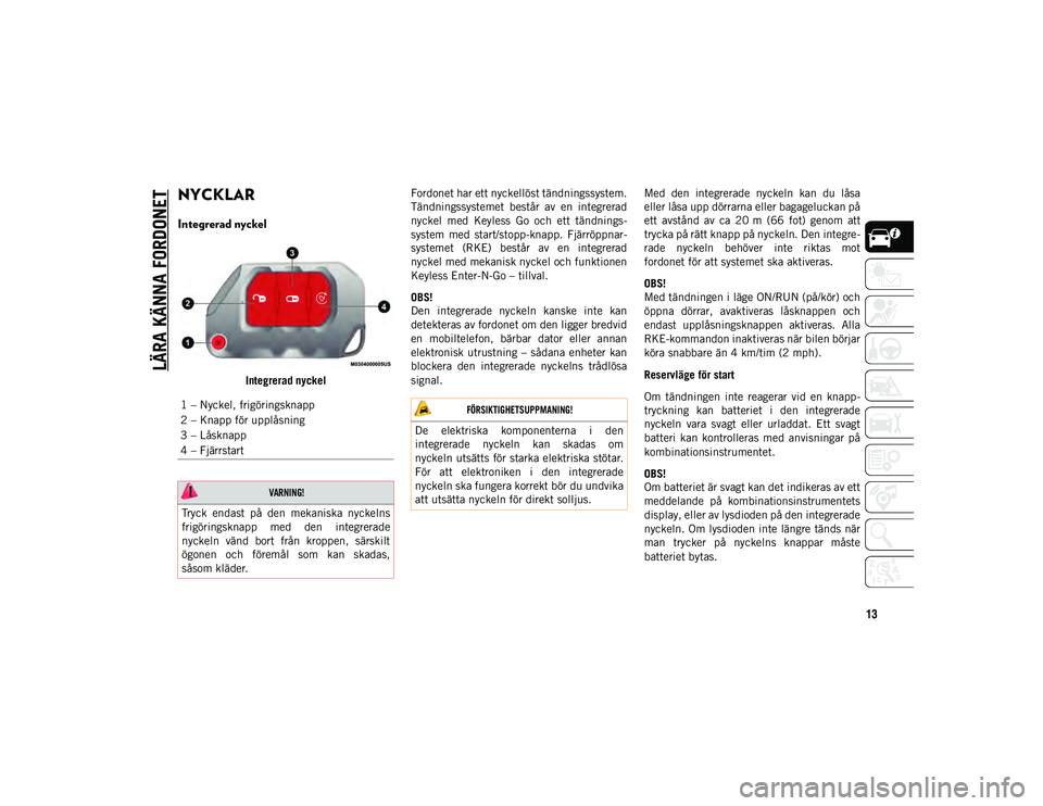 JEEP WRANGLER UNLIMITED 2021  Drift- och underhållshandbok (in Swedish) 13
LÄRA KÄNNA FORDONET
NYCKLAR 
Integrerad nyckel
Integrerad nyckelFordonet har ett nyckellöst tändningssystem. 
Tändningssystemet
 består  av  en  integrerad 
nyckel  med  Keyless  Go  och  ett