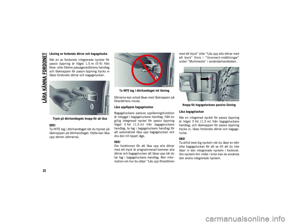 JEEP WRANGLER UNLIMITED 2021  Drift- och underhållshandbok (in Swedish) LÄRA KÄNNA FORDONET
22
Låsning av fordonets dörrar och bagagelucka
När  en  av  fordonets  integrerade  nycklar  för
passiv  öppning  är  högst  1,5 m  (5 ft)  från
förar- eller främre pas