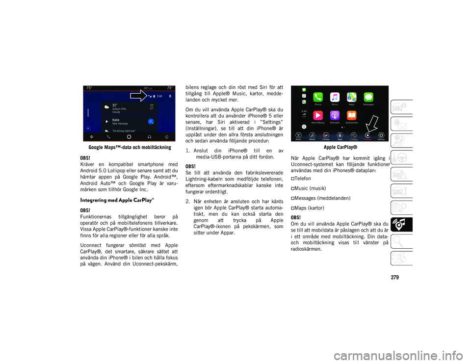 JEEP WRANGLER UNLIMITED 2020  Drift- och underhållshandbok (in Swedish) 279Google Maps™-data och mobiltäckning
OBS!
Kräver  en  kompatibel  smartphone  med  
A nd
r

oid 5.0 Lollipop eller senare samt att du 
hämtar  appen  på  Google  Play.  Android™, 
Android  A