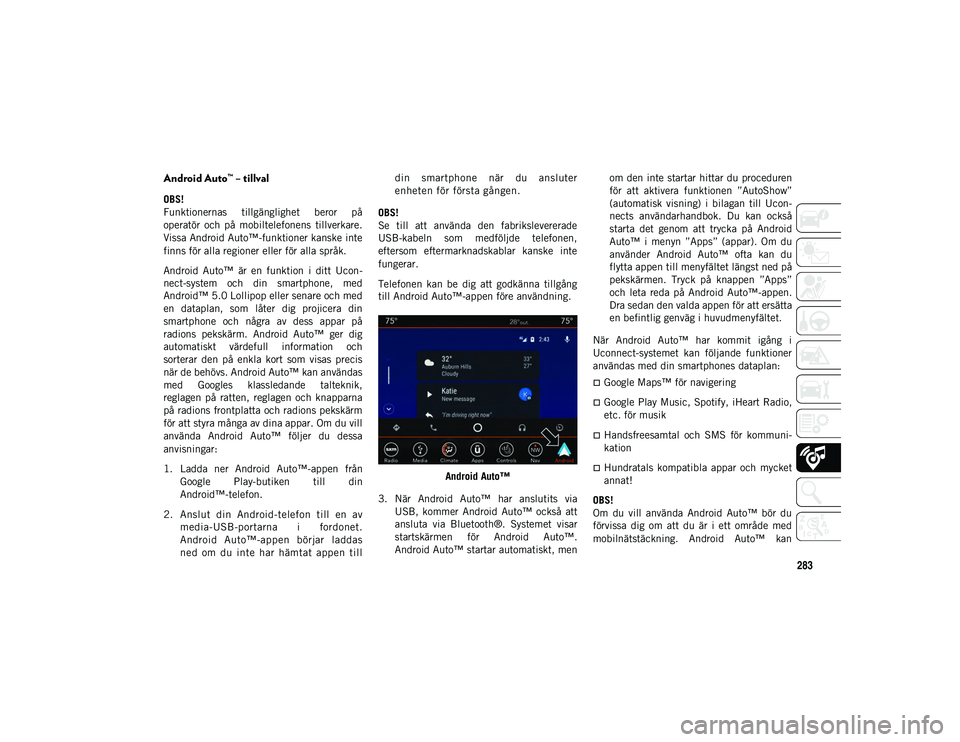 JEEP WRANGLER UNLIMITED 2021  Drift- och underhållshandbok (in Swedish) 283Android Auto™ – tillval
OBS!
Funktionernas  tillgänglighet  beror  på 
operatör  och  på  mobiltelefonens  tillverkare. 
Vissa Android Auto™-funktioner kanske inte
 
f in
n

s för alla r