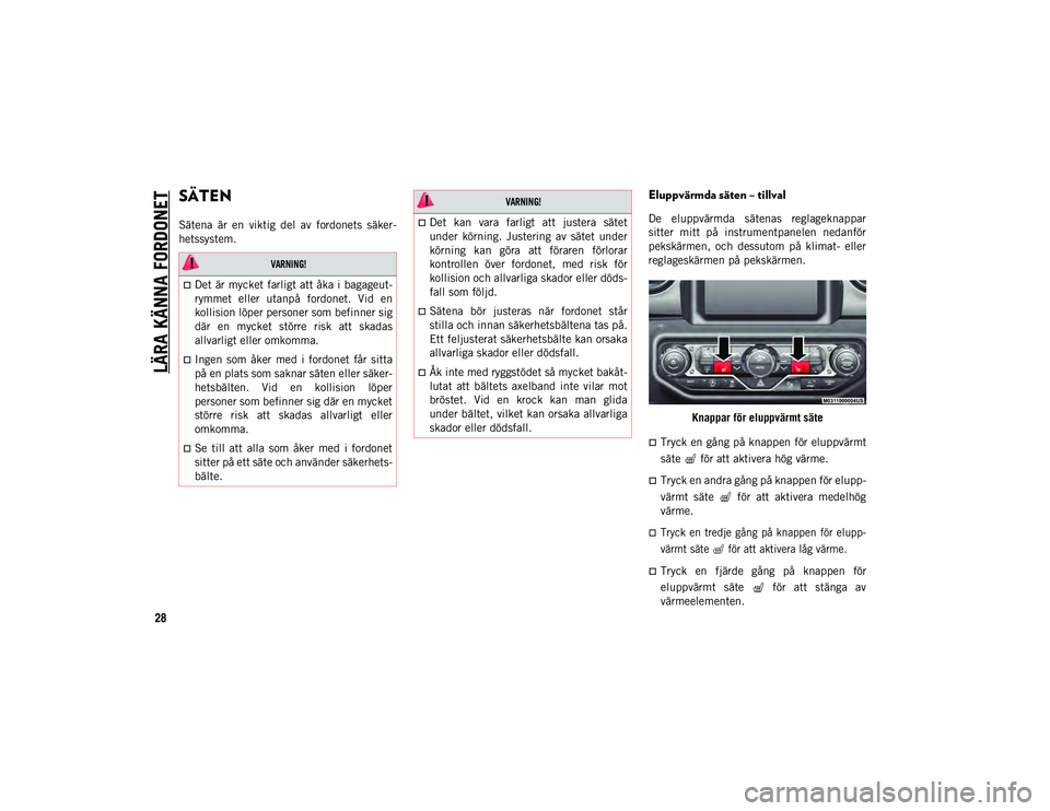 JEEP WRANGLER UNLIMITED 2021  Drift- och underhållshandbok (in Swedish) LÄRA KÄNNA FORDONET
28
SÄTEN    
Sätena  är  en  viktig  del  av  fordonets  säker-
hetssystem.
Eluppvärmda säten – tillval
De  eluppvärmda  sätenas  reglageknappar
sitter  mitt  på  inst