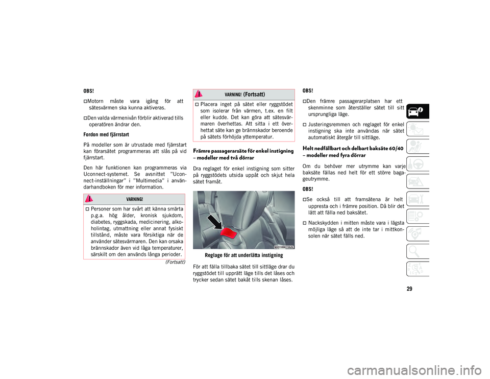 JEEP WRANGLER UNLIMITED 2021  Drift- och underhållshandbok (in Swedish) 29
(Fortsatt)OBS!
Motorn  måste  vara  igång  för  att
sätesvärmen ska kunna aktiveras.
Den valda värmenivån förblir aktiverad tills operatören ändrar den.
Fordon med fjärrstart
På  
