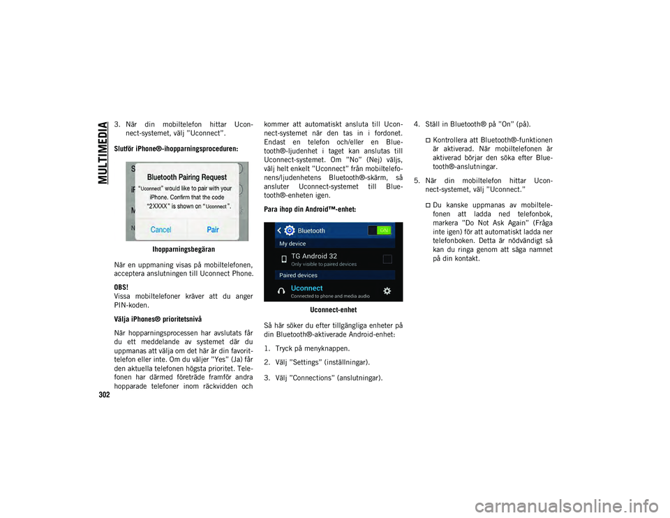 JEEP WRANGLER UNLIMITED 2021  Drift- och underhållshandbok (in Swedish) MULTIMEDIA
302
3. När  din  mobiltelefon  hittar  Ucon-nect-systemet, välj ”Uconnect”.
Slutför iPhone®-ihopparningsproceduren: Ihopparningsbegäran
När  en  uppmaning  visas  på  mobiltelefo